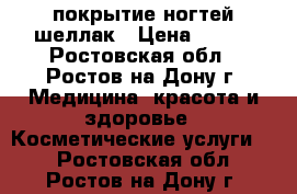 покрытие ногтей шеллак › Цена ­ 400 - Ростовская обл., Ростов-на-Дону г. Медицина, красота и здоровье » Косметические услуги   . Ростовская обл.,Ростов-на-Дону г.